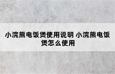 小浣熊电饭煲使用说明 小浣熊电饭煲怎么使用